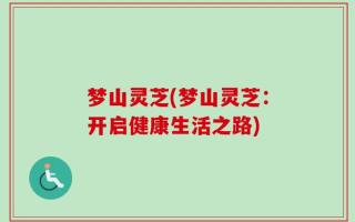 梦山灵芝(梦山灵芝：开启健康生活之路)