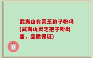 武夷山有灵芝孢子粉吗(武夷山灵芝孢子粉出售，品质保证)