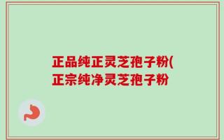 正品纯正灵芝孢子粉(正宗纯净灵芝孢子粉