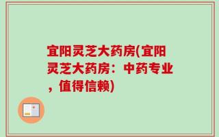 宜阳灵芝大药房(宜阳灵芝大药房：中药专业，值得信赖)