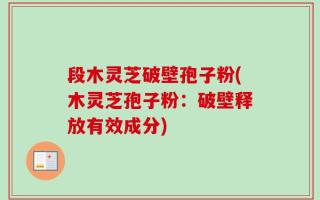 段木灵芝破壁孢子粉(木灵芝孢子粉：破壁释放有效成分)