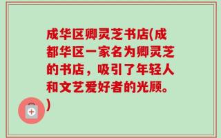 成华区卿灵芝书店(成都华区一家名为卿灵芝的书店，吸引了年轻人和文艺爱好者的光顾。)