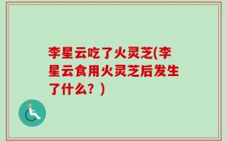 李星云吃了火灵芝(李星云食用火灵芝后发生了什么？)
