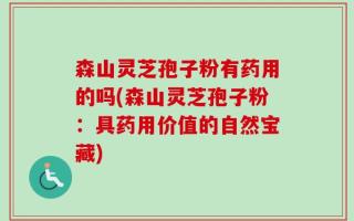 森山灵芝孢子粉有药用的吗(森山灵芝孢子粉：具药用价值的自然宝藏)