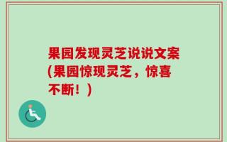 果园发现灵芝说说文案(果园惊现灵芝，惊喜不断！)
