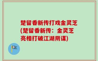楚留香新传打戏金灵芝(楚留香新传：金灵芝亮相打破江湖阴谋)
