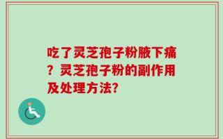 吃了灵芝孢子粉腋下痛？灵芝孢子粉的副作用及处理方法？