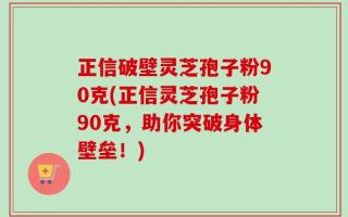 正信破壁灵芝孢子粉90克(正信灵芝孢子粉90克，助你突破身体壁垒！)