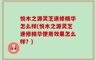 悦木之源灵芝速修精华怎么样(悦木之源灵芝速修精华使用效果怎么样？)
