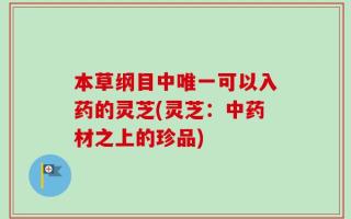 本草纲目中唯一可以入药的灵芝(灵芝：中药材之上的珍品)
