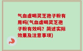 气血虚喝灵芝孢子粉有用吗(气血虚喝灵芝孢子粉有效吗？简述实际效果及注意事项)