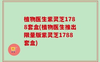 植物医生紫灵芝1788套盒(植物医生推出限量版紫灵芝1788套盒)