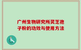 广州生物研究所灵芝孢子粉的功效与使用方法