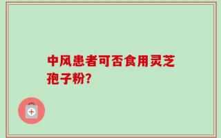 中风患者可否食用灵芝孢子粉？