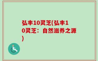 弘丰10灵芝(弘丰10灵芝：自然滋养之源)