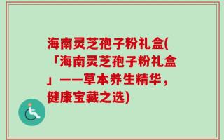 海南灵芝孢子粉礼盒(「海南灵芝孢子粉礼盒」——草本养生精华，健康宝藏之选)