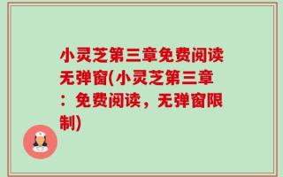 小灵芝第三章免费阅读无弹窗(小灵芝第三章：免费阅读，无弹窗限制)