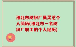 淮北市纺织厂吴灵芝个人简历(淮北市一名纺织厂职工的个人经历)