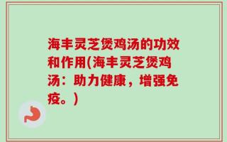 海丰灵芝煲鸡汤的功效和作用(海丰灵芝煲鸡汤：助力健康，增强免疫。)