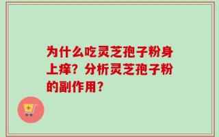 为什么吃灵芝孢子粉身上痒？分析灵芝孢子粉的副作用？