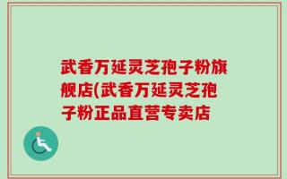 武香万延灵芝孢子粉旗舰店(武香万延灵芝孢子粉正品直营专卖店
