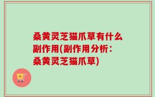 桑黄灵芝猫爪草有什么副作用(副作用分析：桑黄灵芝猫爪草)