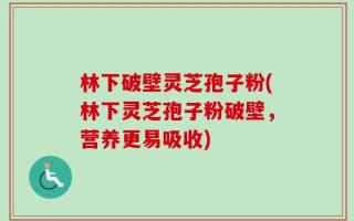 林下破壁灵芝孢子粉(林下灵芝孢子粉破壁，营养更易吸收)