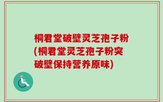 桐君堂破壁灵芝孢子粉(桐君堂灵芝孢子粉突破壁保持营养原味)