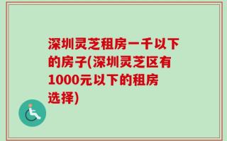 深圳灵芝租房一千以下的房子(深圳灵芝区有1000元以下的租房选择)