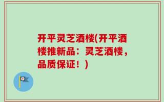 开平灵芝酒楼(开平酒楼推新品：灵芝酒楼，品质保证！)