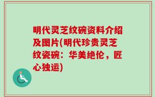 明代灵芝纹碗资料介绍及图片(明代珍贵灵芝纹瓷碗：华美绝伦，匠心独运)