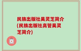 民族出版社吴灵芝简介(民族出版社高管吴灵芝简介)