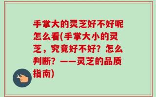 手掌大的灵芝好不好呢怎么看(手掌大小的灵芝，究竟好不好？怎么判断？——灵芝的品质指南)