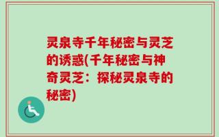 灵泉寺千年秘密与灵芝的诱惑(千年秘密与神奇灵芝：探秘灵泉寺的秘密)