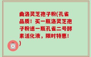 曲洛灵芝孢子粉(孔雀品质！买一瓶洛灵芝孢子粉送一瓶孔雀二号酵素活化液，限时特惠！)