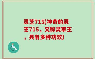 灵芝715(神奇的灵芝715，又称灵草王，具有多种功效)