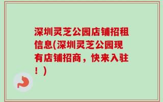 深圳灵芝公园店铺招租信息(深圳灵芝公园现有店铺招商，快来入驻！)