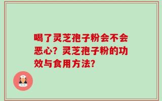 喝了灵芝孢子粉会不会恶心？灵芝孢子粉的功效与食用方法？