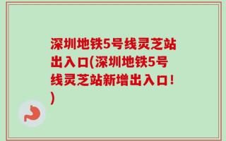 深圳地铁5号线灵芝站出入口(深圳地铁5号线灵芝站新增出入口！)