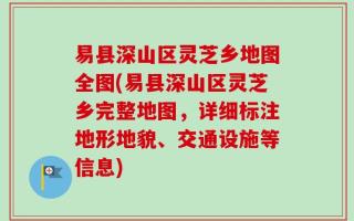 易县深山区灵芝乡地图全图(易县深山区灵芝乡完整地图，详细标注地形地貌、交通设施等信息)