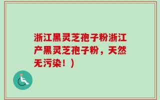 浙江黑灵芝孢子粉浙江产黑灵芝孢子粉，天然无污染！)