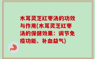 木耳灵芝红枣汤的功效与作用(木耳灵芝红枣汤的保健效果：调节免疫功能、补血益气)