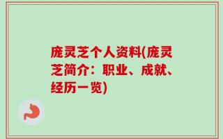 庞灵芝个人资料(庞灵芝简介：职业、成就、经历一览)