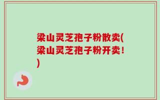 梁山灵芝孢子粉散卖(梁山灵芝孢子粉开卖！)