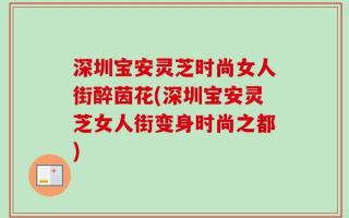 深圳宝安灵芝时尚女人街醉茵花(深圳宝安灵芝女人街变身时尚之都)