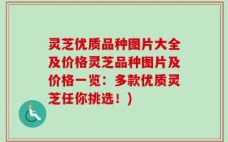 灵芝优质品种图片大全及价格灵芝品种图片及价格一览：多款优质灵芝任你挑选！)