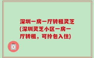深圳一房一厅转租灵芝(深圳灵芝小区一房一厅转租，可拎包入住)