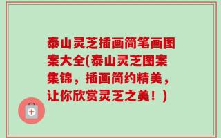 泰山灵芝插画简笔画图案大全(泰山灵芝图案集锦，插画简约精美，让你欣赏灵芝之美！)