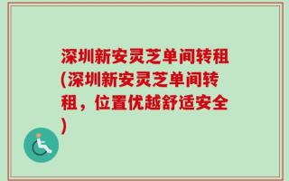 深圳新安灵芝单间转租(深圳新安灵芝单间转租，位置优越舒适安全)