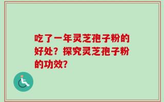 吃了一年灵芝孢子粉的好处？探究灵芝孢子粉的功效？